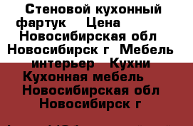 Стеновой кухонный фартук  › Цена ­ 1 400 - Новосибирская обл., Новосибирск г. Мебель, интерьер » Кухни. Кухонная мебель   . Новосибирская обл.,Новосибирск г.